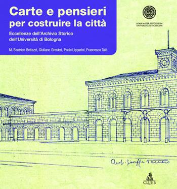 Carte e pensieri per costruire la città. Eccellenze dell'archivio storico dell'università di Bologna  - Libro CLUEB 2016 | Libraccio.it