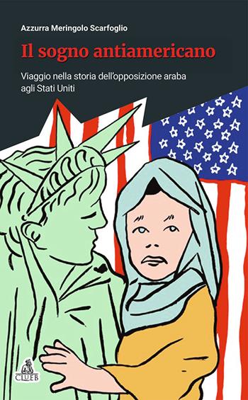 Il sogno antiamericano. Viaggio nella storia dell'opposizione araba agli Stati Uniti - Azzurra Meringolo - Libro CLUEB 2017 | Libraccio.it