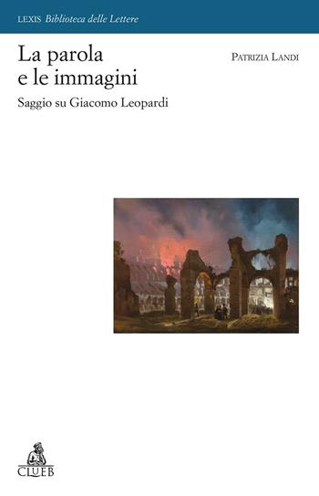 La parola e le immagini. Saggio su Giacomo Leopardi - Patrizia Landi - Libro CLUEB 2017, Lexis. Biblioteca delle lettere | Libraccio.it