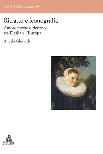 Ritratto e iconografia. Amore morte e ricordo tra Italia e Europa - Angela Ghirardi - Libro CLUEB 2019, Lexis. Biblioteca delle arti | Libraccio.it