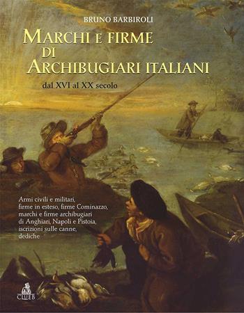 Marchi e firme di archibugiari italiani dal XVI al XIX secolo. Armi civili, manifatture militari, firme in esteso, firme Cominazzo, firme archibugiari di Anghiari, marchi di Pistoia, marchi di Napoli iscrizioni, dediche, fornimenti e accessori - Bruno Barbiroli - Libro CLUEB 2019 | Libraccio.it