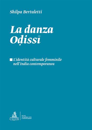 La danza odissi. L'identità culturale femminile nell'India contemporanea - Shilpa Bertuletti - Libro CLUEB 2019, Trame. Antropologia, teatro e tradizioni popolari | Libraccio.it