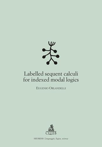 Labelled sequent calculi for indexed modal logics - Eurgenio Orlandelli - Libro CLUEB 2019, Heuresis. Linguaggio, logica, scienza | Libraccio.it