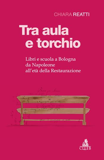 Tra aula e torchio. Libri e scuola a Bologna da Napoleone all'età della Restaurazione - Chiara Reatti - Libro CLUEB 2020 | Libraccio.it