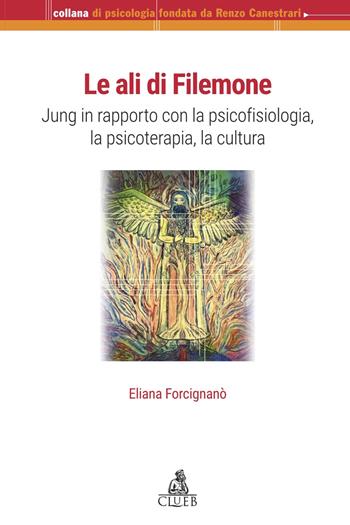 Le ali di Filemone. Jung in rapporto con la psicofisiologia, la psicoterapia, la cultura - Eliana Forcignanò - Libro CLUEB 2022, Collana di psicologia | Libraccio.it