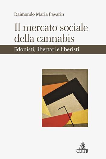 Il mercato sociale della cannabis. Edonisti, libertari e liberisti - Raimondo Maria Pavarin - Libro CLUEB 2022 | Libraccio.it