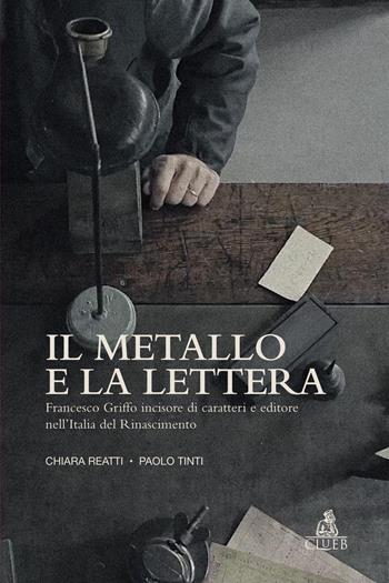 Il metallo e la lettera. Francesco Griffo incisore di caratteri e editore nell’Italia del Rinascimento - Chiara Reatti, Paolo Tinti - Libro CLUEB 2026 | Libraccio.it