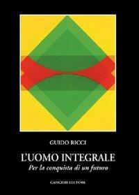 L'uomo integrale. Per la conquista di un futuro - Guido Ricci - Libro Gangemi Editore 2000, Letteratura e linguistica | Libraccio.it