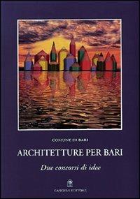 Architetture per Bari. Due concorsi di idee  - Libro Gangemi Editore 2001, Arti visive, architettura e urbanistica | Libraccio.it