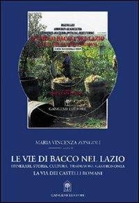 Le vie di Bacco nel Lazio. Itinerari, storia, cultura, tradizioni, gastronomia. La via dei Castelli Romani - M. Vincenza Zongoli - Libro Gangemi Editore 2003, Opere varie | Libraccio.it