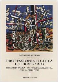 Professionisti, città e territorio. Percorsi di ricerca tra storia dell'urbanistica e storia della città  - Libro Gangemi Editore 2004, Pianificazione territoriale urban. e amb. | Libraccio.it