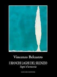 I bianchi laghi del silenzio. Segni d'armonia - Vincenzo Belcastro - Libro Gangemi Editore 2004, Letteratura e linguistica | Libraccio.it