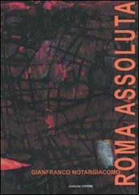 Roma assoluta. Catalogo della mostra (Roma, Museo di Roma, 26 febbraio-31 marzo 2004) - Gianfranco Notargiacomo - Libro Gangemi Editore 2004, Arte, arredamento, disegno | Libraccio.it