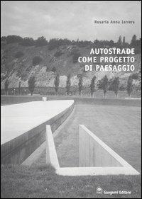 Autostrade come progetto di paesaggio - Rosaria A. Iarrera - Libro Gangemi Editore 2004, Architettura, urbanistica, ambiente | Libraccio.it