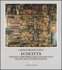 Ecocittà. Strategie territoriali delle Nazioni Unite nell'era della globalizzazione - Carmela Melania Cavelli - Libro Gangemi Editore 2005, Pianificazione territoriale urban. e amb. | Libraccio.it