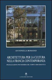 Architettura per la cultura nella Francia contemporanea. Spazializzazione postmoderna del tempo e crisi semantica - Antonella Romano - Libro Gangemi Editore 2005, Architettura, urbanistica, ambiente | Libraccio.it