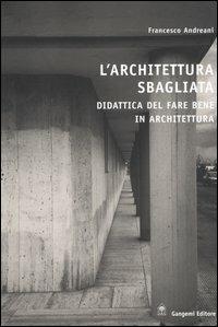 L'architettura sbagliata. Didattica del fare bene in architettura - Francesco Andreani - Libro Gangemi Editore 2005, Architettura, urbanistica, ambiente | Libraccio.it