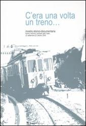C'era una volta un treno... Mostra storico-documentaria (Roma, 23 settembre-22 ottobre 2004). Ediz. illustrata