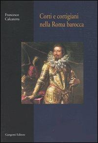 Corti e cortigiani nella Roma barocca - Francesco Calcaterra - Libro Gangemi Editore 2005, Roma. Storia, cultura, immagine | Libraccio.it