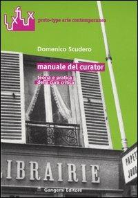 Manuale del curator. Teoria e pratica della cura critica - Domenico Scudero - Libro Gangemi Editore 2005, Luxflux proto-type arte contemporanea | Libraccio.it