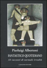Fantastico quotidiano. 33 racconti di normale irrealtà - Pierluigi Albertoni - Libro Gangemi Editore 2005, Le storie della storia | Libraccio.it