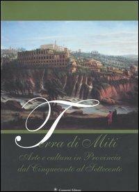 Terra di miti. Arte e cultura in provincia dal Cinquecento al Settecento  - Libro Gangemi Editore 2005, Arte, arredamento, disegno | Libraccio.it
