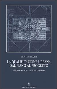 La qualificazione urbana dal piano al progetto. Verso una nuova forma di piano - Pier Luigi Carci - Libro Gangemi Editore 2006 | Libraccio.it