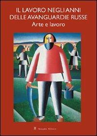Il lavoro negli anni delle avanguardie russe. Arte e lavoro  - Libro Gangemi Editore 2005, Arte, arredamento, disegno | Libraccio.it