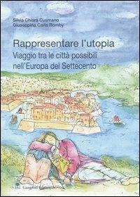 Rappresentare l'utopia. Viaggio tra le città possibili nell'Europa del Settecento - G. Carla Romby, Silvia C. Cusmano - Libro Gangemi Editore 2005, Arti visive, architettura e urbanistica | Libraccio.it