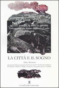 La città e il sogno. Ancona: le radici, la storia, le speranze, l'urbanistica che hanno cambiato il volto della città - Fabio Bronzini - Libro Gangemi Editore 2006, Città, territorio, piano | Libraccio.it