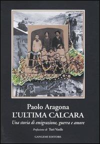 L' ultima calcara. Una storia di emigrazione, guerra, amore - Paolo Aragona - Libro Gangemi Editore 2004, Le storie della storia | Libraccio.it