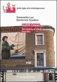 Judith Cowan. The capacity of things: from life. Ediz. italiana e inglese - Simonetta Lux, Domenico Scudero - Libro Gangemi Editore 2006, Luxflux proto-type arte contemporanea | Libraccio.it