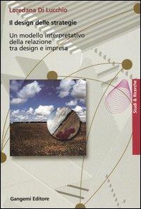 Il design delle strategie. Un modello interpretativo della relazione tra design e impresa - Loredana Di Lucchio - Libro Gangemi Editore 2006, Studi e Ricerche | Libraccio.it