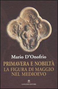 Primavera e nobiltà. La figura di Maggio nel Medioevo - Mario D'Onofrio - Libro Gangemi Editore 2006 | Libraccio.it