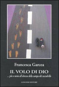 Il volo di Dio ... più o meno all'altezza della zampa del coccodrillo - Francesca Garcea - Libro Gangemi Editore 2005, Le storie della storia | Libraccio.it