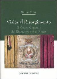 Visita al Risorgimento. Il Museo centrale del Risorgimento di Roma - Marco Pizzo - Libro Gangemi Editore 2006, Arti visive, architettura e urbanistica | Libraccio.it