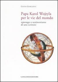 Papa Karol Wojtyla per le vie del mondo. Reportages e testimonianze di uno scrittore - Gianni Giorgianni - Libro Gangemi Editore 2006, Le ragioni dell'uomo | Libraccio.it