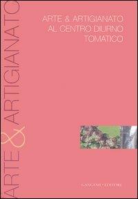 Arte & artigianato al centro diurno tomatico. Catalogo della mostra  - Libro Gangemi Editore 2006 | Libraccio.it