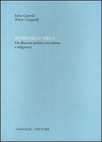 Attestare la verità. Un discorso poetico tra scienza e religiosità. Ediz. illustrata - Fabio Caporali, Walter Chiappelli - Libro Gangemi Editore 2007, Le ragioni dell'uomo | Libraccio.it