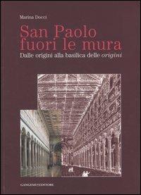 San Paolo fuori le mura. Dalle origini alla basilica delle «origini». Ediz. illustrata - Marina Docci - Libro Gangemi Editore 2007 | Libraccio.it