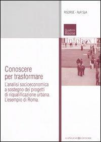 Conoscere per trasformare. L'analisi socioeconomica a sostegno dei progetti di riqualificazione urbana. L'esempio di Roma. Ediz. illustrata  - Libro Gangemi Editore 2007, Architettura, urbanistica, ambiente | Libraccio.it
