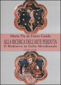 Alla ricerca dell'arte perduta. Il Medioevo in Italia meridionale. Ediz. illustrata - Maria Pia Di Dario Guida - Libro Gangemi Editore 2007, Arti visive, architettura e urbanistica | Libraccio.it