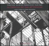 La fabbrica del gas all'Ostiense. Luogo e forma di un'area industriale  - Libro Gangemi Editore 2007, Arti visive, architettura e urbanistica | Libraccio.it