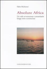 Absolute Africa. Un volo avventuroso e umanitario lungo rotte sconosciute - Fabio Michienzi - Libro Gangemi Editore 2007, Le ragioni dell'uomo | Libraccio.it