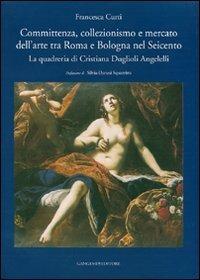 Committenza, collezionismo e mercato dell'arte tra Roma e Bologna nel Seicento. La quadreria di Cristiana Duglioli Angelelli. Ediz. illustrata - Francesca Curti - Libro Gangemi Editore 2007, Artisti, opere, committenti | Libraccio.it
