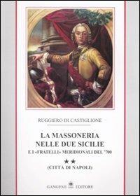 La massoneria nelle due Sicilie e i «fratelli» meridionali del '700.. Vol. 2: Città di Napoli - Ruggiero Di Castiglione - Libro Gangemi Editore 2008, Le ragioni dell'uomo | Libraccio.it