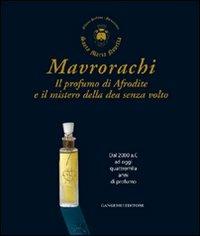 Mavrorachi. Il profumo di Afrodite ed il mistero della dea senza volto. Dal 2000 a.C. ad oggi quattromila anni di profumo. Ediz. illustrata  - Libro Gangemi Editore 2008, Arti visive, archeologia, urbanistica | Libraccio.it