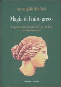 Magia del mito greco. La prima notte di nozze di Zeus e di Era durò trecento anni - Arcangelo Mafrici - Libro Gangemi Editore 2008, Opere varie | Libraccio.it