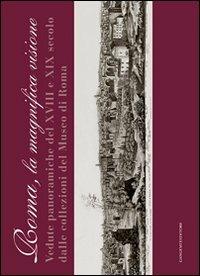 Roma la magnifica visione. Vedute panoramiche del XVIII e XIX secolo dalle collezioni del Museo di Roma. Ediz. illustrata  - Libro Gangemi Editore 2008, Arti visive, architettura e urbanistica | Libraccio.it