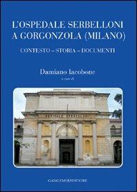 L'ospedale Serbelloni a Gorgonzola (Milano). Contesto, storia, documenti. Ediz. illustrata  - Libro Gangemi Editore 2009, Arti visive, architettura e urbanistica | Libraccio.it